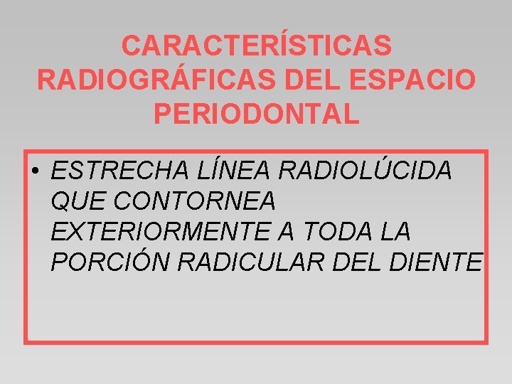 CARACTERÍSTICAS RADIOGRÁFICAS DEL ESPACIO PERIODONTAL • ESTRECHA LÍNEA RADIOLÚCIDA QUE CONTORNEA EXTERIORMENTE A TODA