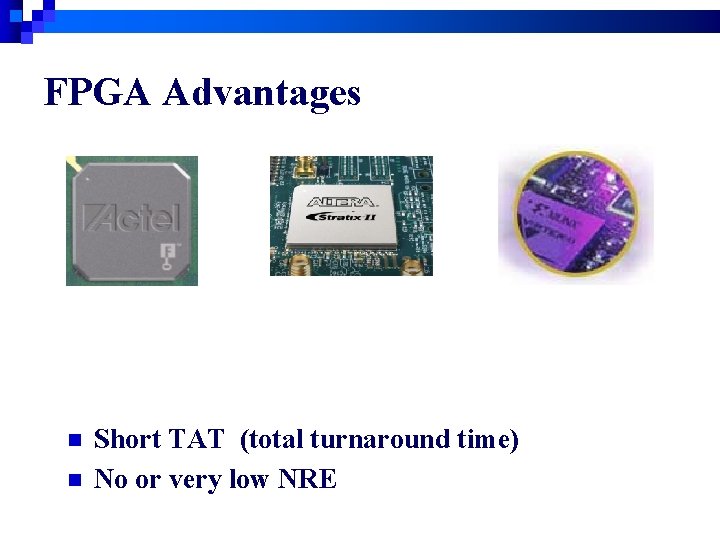 FPGA Advantages n n Short TAT (total turnaround time) No or very low NRE