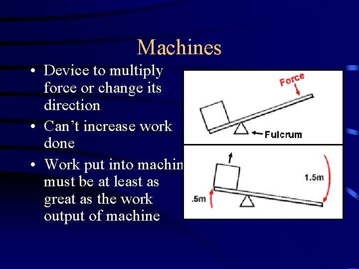 Machines • Device to multiply force or change its direction • Can’t increase work