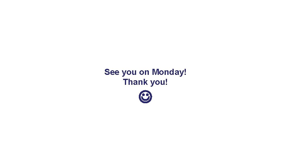 See you on Monday! Thank you! See you on Monday! Thank you!