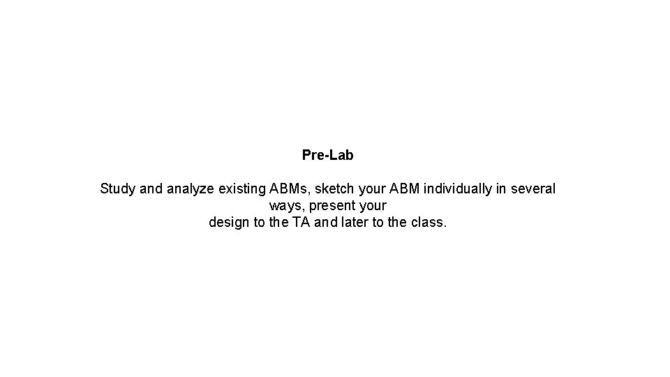 Pre-Lab Study and analyze existing ABMs, sketch your ABM individually in several ways, present Pre-Lab Study and analyze existing ABMs, sketch your ABM individually in several ways, present