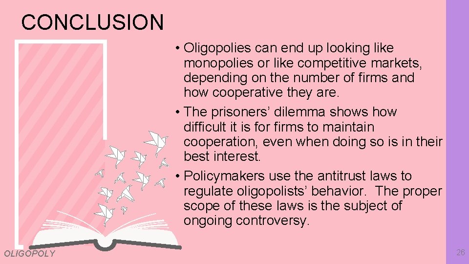 CONCLUSION • Oligopolies can end up looking like monopolies or like competitive markets, depending