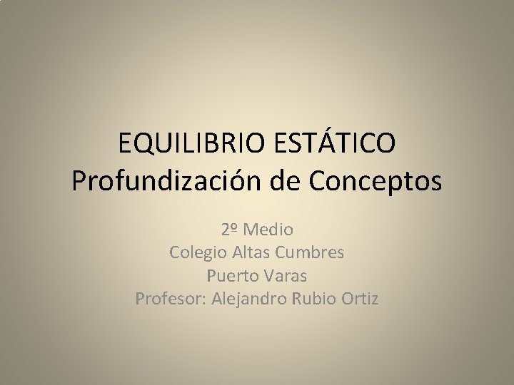 EQUILIBRIO ESTÁTICO Profundización de Conceptos 2º Medio Colegio Altas Cumbres Puerto Varas Profesor: Alejandro