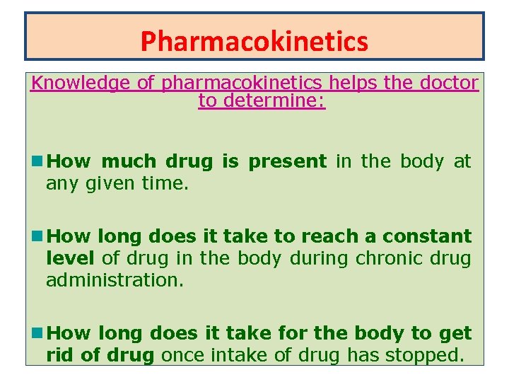 Pharmacokinetics Knowledge of pharmacokinetics helps the doctor to determine: How much drug is present