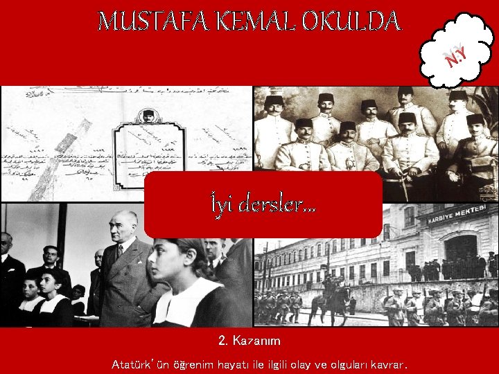 MUSTAFA KEMAL OKULDA N. Y İyi dersler… 2. Kazanım Atatürk’ün öğrenim hayatı ile ilgili