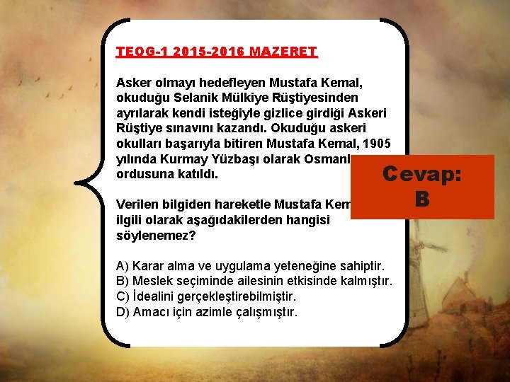 TEOG-1 2015 -2016 MAZERET Asker olmayı hedefleyen Mustafa Kemal, okuduğu Selanik Mülkiye Rüştiyesinden ayrılarak
