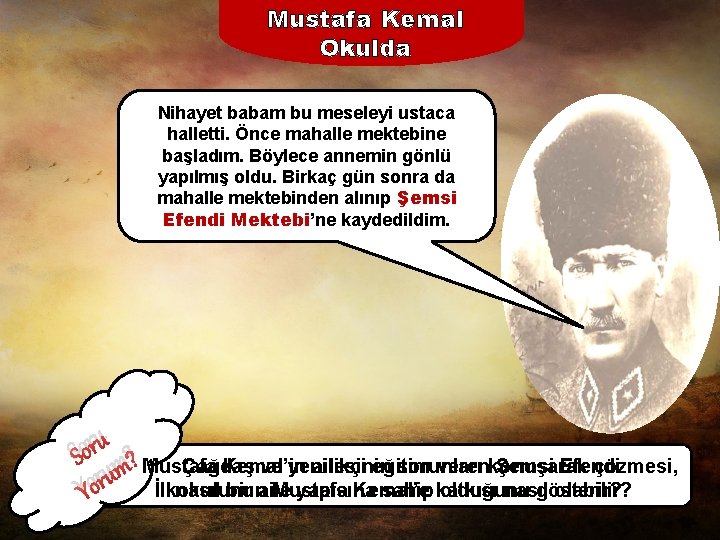 Mustafa Kemal Okulda Nihayet babam bu meseleyi ustaca halletti. Önce mahalle mektebine başladım. Böylece