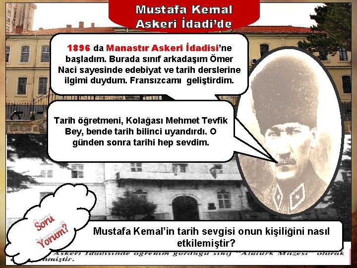 Mustafa Kemal Askeri İdadi’de 1896 da Manastır Askeri İdadisi’ne başladım. Burada sınıf arkadaşım Ömer