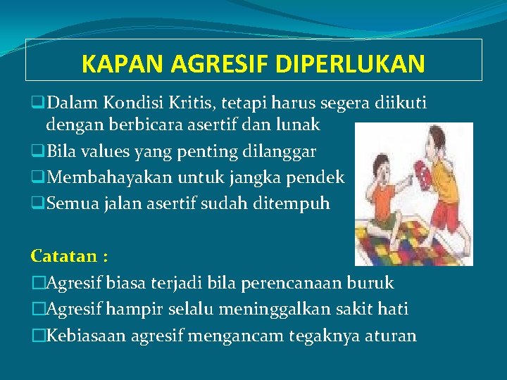 KAPAN AGRESIF DIPERLUKAN q. Dalam Kondisi Kritis, tetapi harus segera diikuti dengan berbicara asertif