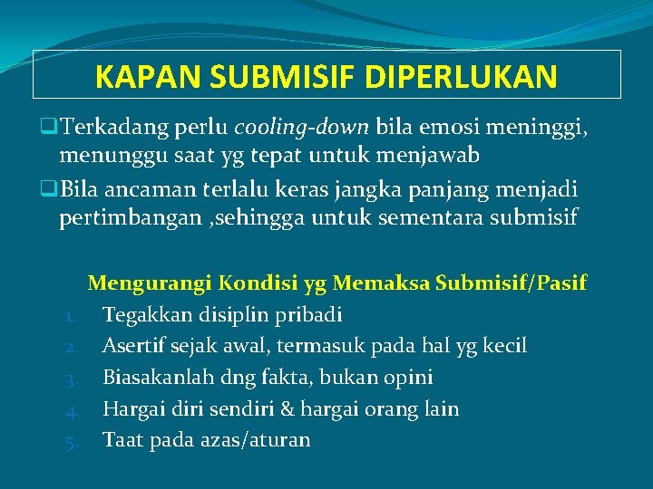 KAPAN SUBMISIF DIPERLUKAN q. Terkadang perlu cooling-down bila emosi meninggi, menunggu saat yg tepat