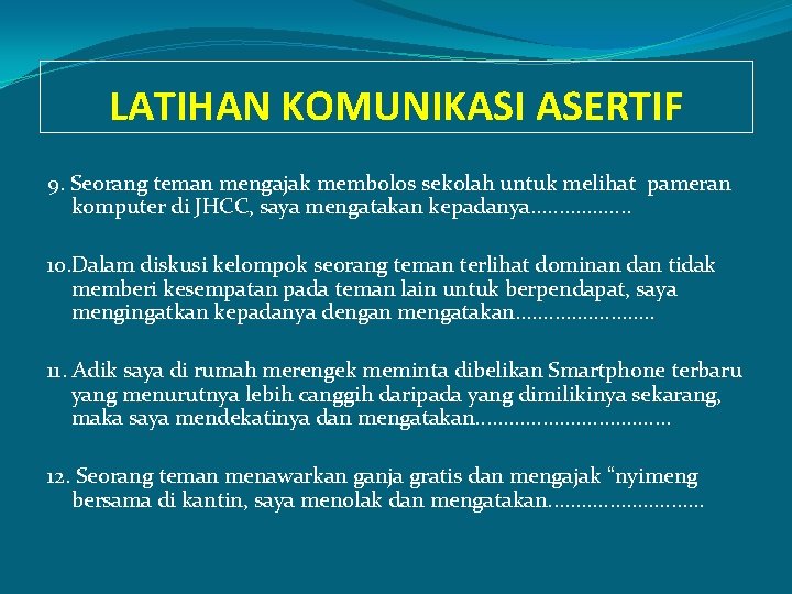 LATIHAN KOMUNIKASI ASERTIF 9. Seorang teman mengajak membolos sekolah untuk melihat pameran komputer di