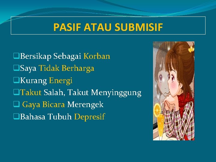 PASIF ATAU SUBMISIF q. Bersikap Sebagai Korban q. Saya Tidak Berharga q. Kurang Energi