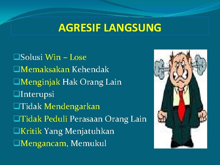 AGRESIF LANGSUNG q. Solusi Win – Lose q. Memaksakan Kehendak q. Menginjak Hak Orang