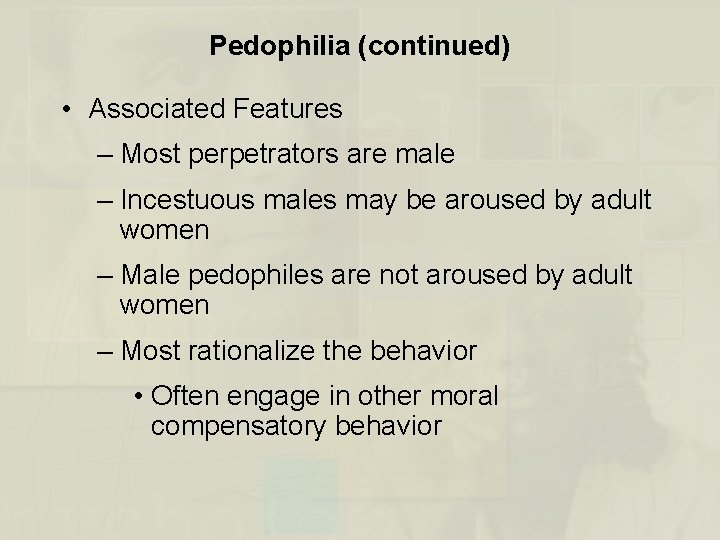 Pedophilia (continued) • Associated Features – Most perpetrators are male – Incestuous males may