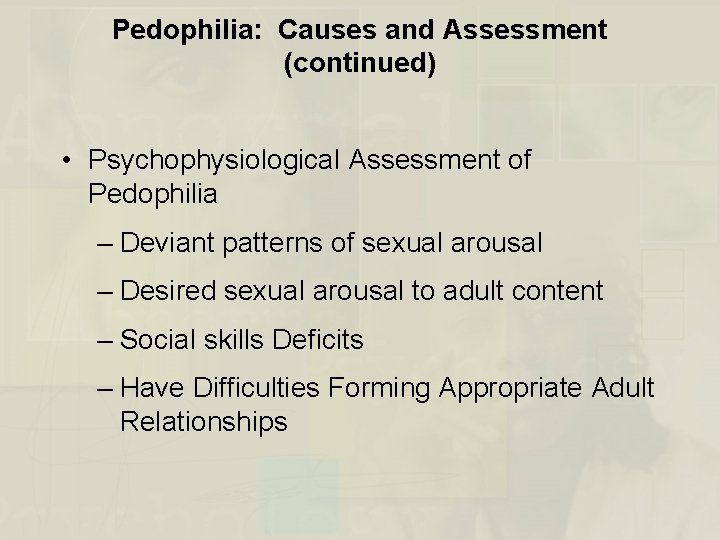 Pedophilia: Causes and Assessment (continued) • Psychophysiological Assessment of Pedophilia – Deviant patterns of