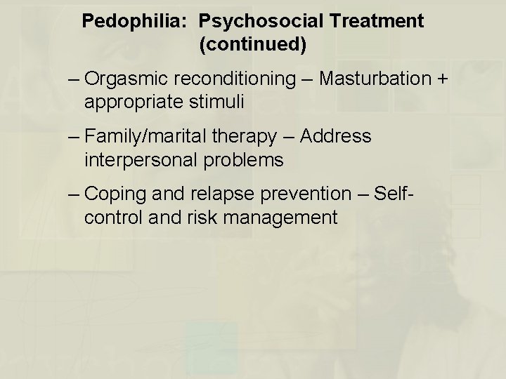 Pedophilia: Psychosocial Treatment (continued) – Orgasmic reconditioning – Masturbation + appropriate stimuli – Family/marital