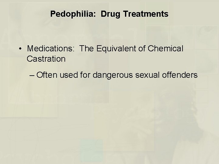 Pedophilia: Drug Treatments • Medications: The Equivalent of Chemical Castration – Often used for