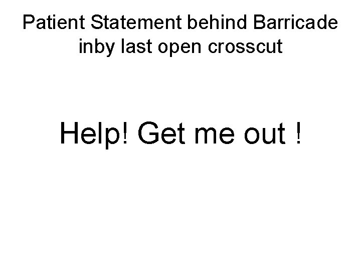 Patient Statement behind Barricade inby last open crosscut Help! Get me out ! Patient Statement behind Barricade inby last open crosscut Help! Get me out !