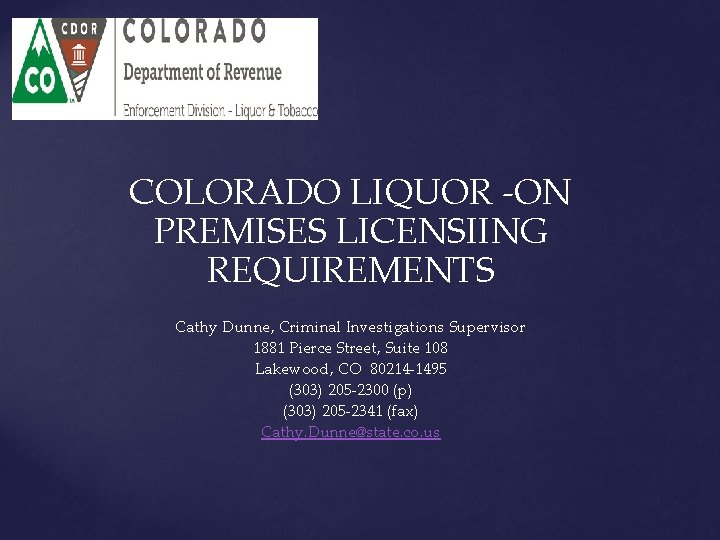 COLORADO LIQUOR -ON PREMISES LICENSIING REQUIREMENTS Cathy Dunne, Criminal Investigations Supervisor 1881 Pierce Street,