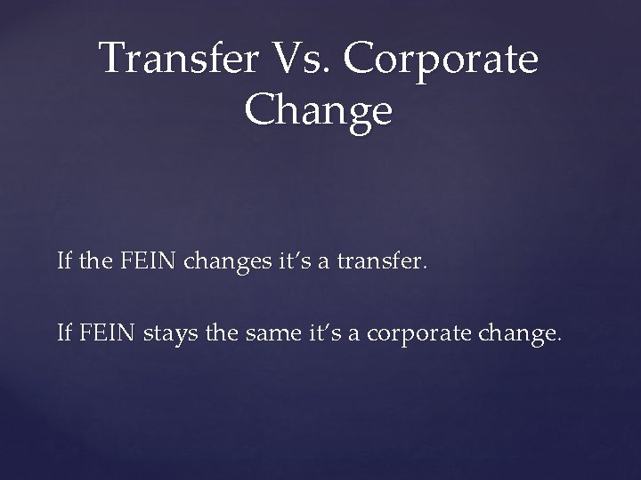 Transfer Vs. Corporate Change If the FEIN changes it’s a transfer. If FEIN stays