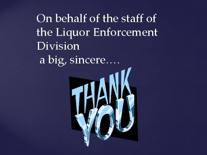 On behalf of the staff of the Liquor Enforcement Division a big, sincere…. 