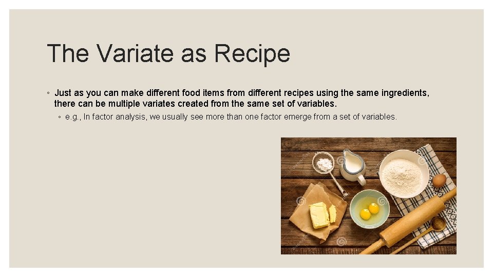 The Variate as Recipe ◦ Just as you can make different food items from