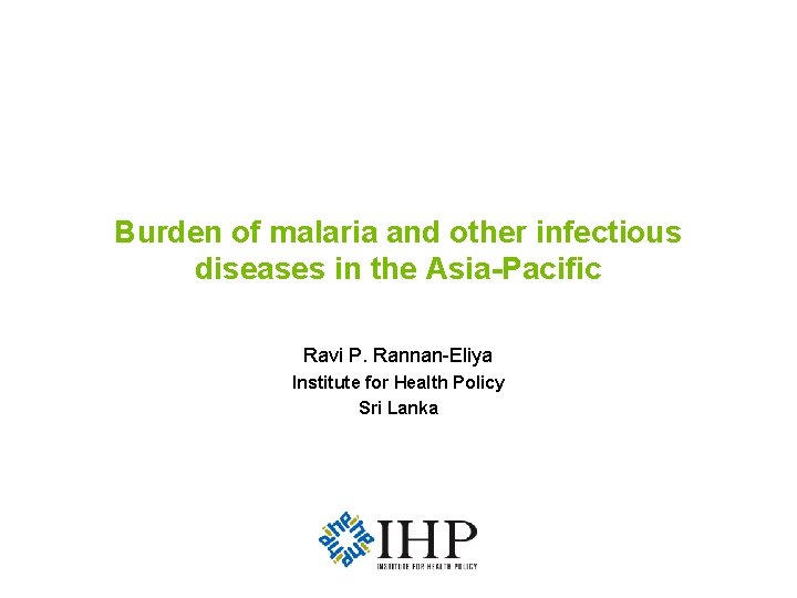 Burden of malaria and other infectious diseases in the Asia-Pacific Ravi P. Rannan-Eliya Institute