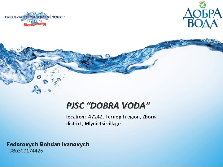 PJSC “DOBRA VODA” location: 47242, Ternopil region, Zboriv district, Mlynivtsi village Fedorovych Bohdan Ivanovych