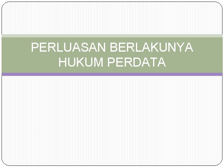 PERLUASAN BERLAKUNYA HUKUM PERDATA 