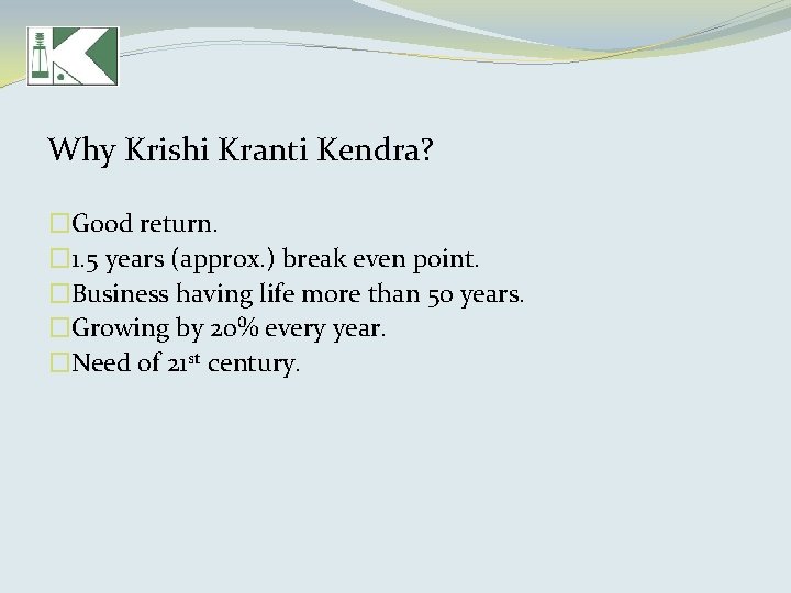 Why Krishi Kranti Kendra? �Good return. � 1. 5 years (approx. ) break even