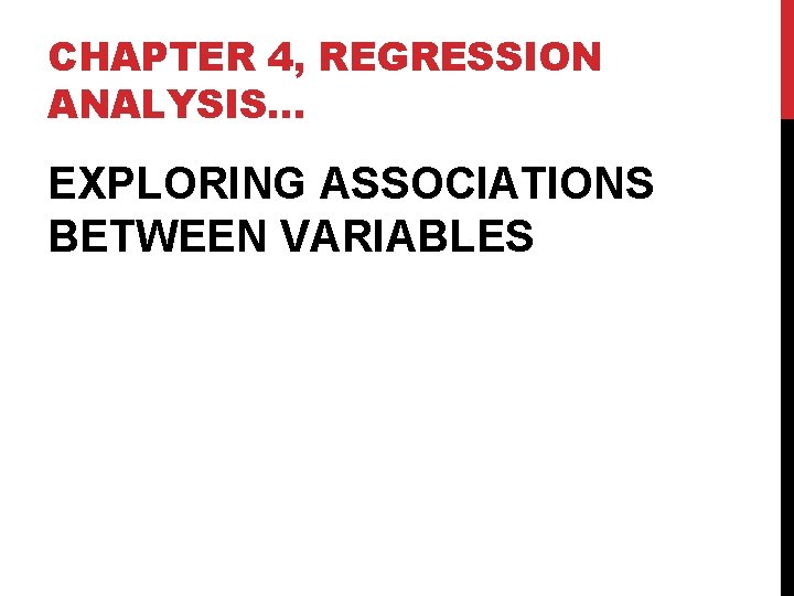 CHAPTER 4, REGRESSION ANALYSIS… EXPLORING ASSOCIATIONS BETWEEN VARIABLES 