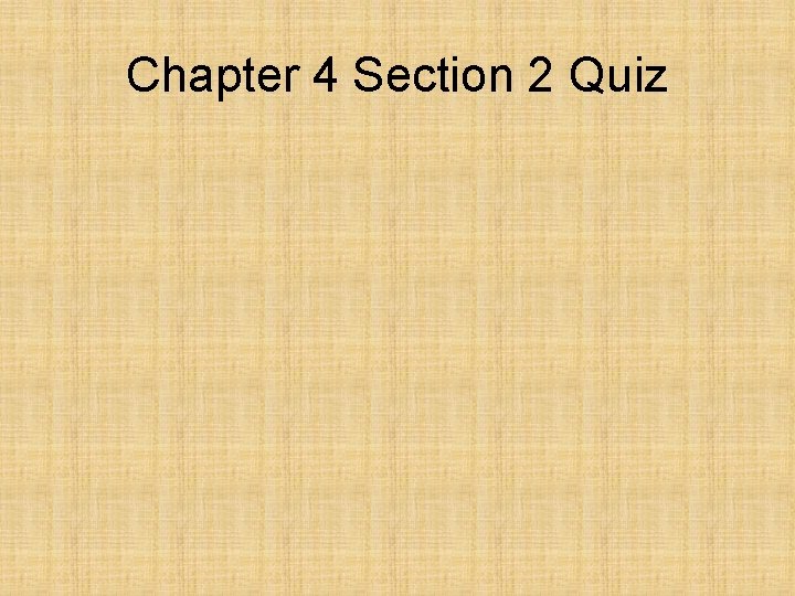 Chapter 4 Section 2 Quiz Chapter 4 Section 2 Quiz