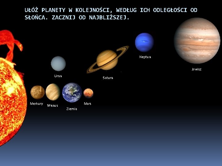 UŁÓŻ PLANETY W KOLEJNOŚCI, WEDŁUG ICH ODLEGŁOŚCI OD SŁOŃCA. ZACZNIJ OD NAJBLIŻSZEJ. Neptun Jowisz