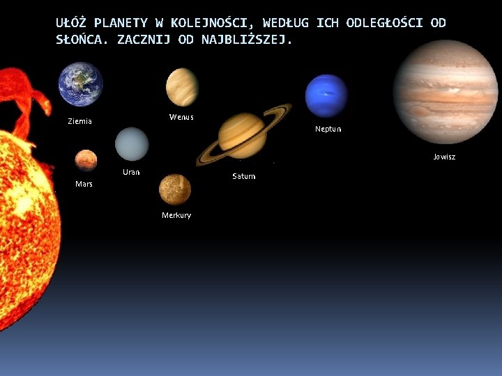 UŁÓŻ PLANETY W KOLEJNOŚCI, WEDŁUG ICH ODLEGŁOŚCI OD SŁOŃCA. ZACZNIJ OD NAJBLIŻSZEJ. Wenus Ziemia