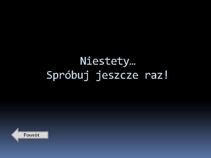 Niestety… Spróbuj jeszcze raz! Powrót 