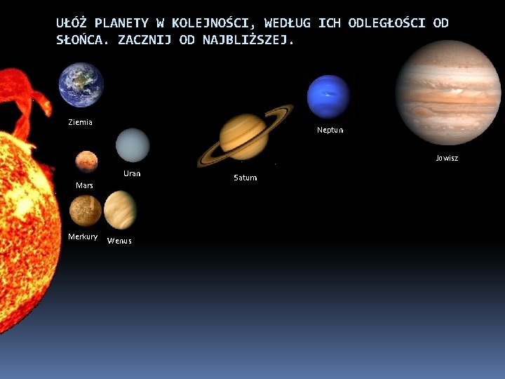 UŁÓŻ PLANETY W KOLEJNOŚCI, WEDŁUG ICH ODLEGŁOŚCI OD SŁOŃCA. ZACZNIJ OD NAJBLIŻSZEJ. Ziemia Neptun