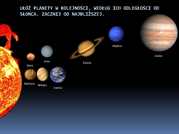 UŁÓŻ PLANETY W KOLEJNOŚCI, WEDŁUG ICH ODLEGŁOŚCI OD SŁOŃCA. ZACZNIJ OD NAJBLIŻSZEJ. Neptun Jowisz