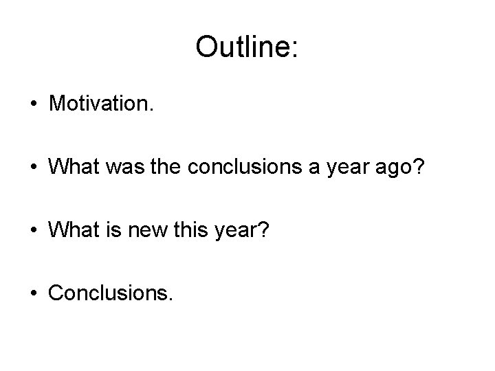 Outline: • Motivation. • What was the conclusions a year ago? • What is