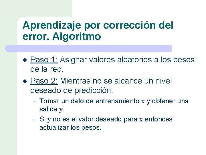 Aprendizaje por corrección del error. Algoritmo l l Paso 1: Asignar valores aleatorios a