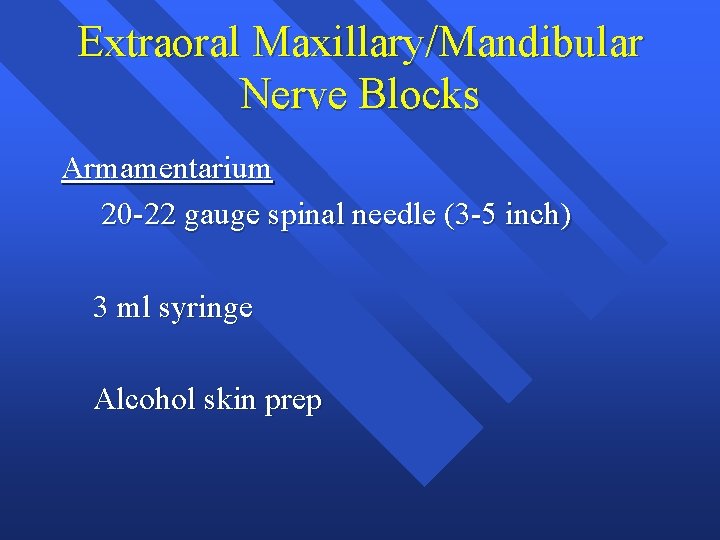 Extraoral Maxillary/Mandibular Nerve Blocks Armamentarium 20 -22 gauge spinal needle (3 -5 inch) 3