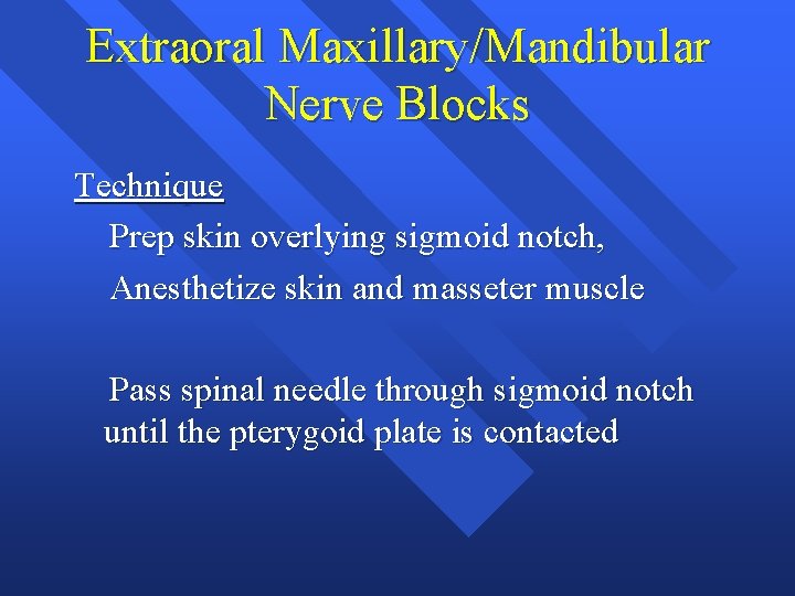 Extraoral Maxillary/Mandibular Nerve Blocks Technique Prep skin overlying sigmoid notch, Anesthetize skin and masseter Extraoral Maxillary/Mandibular Nerve Blocks Technique Prep skin overlying sigmoid notch, Anesthetize skin and masseter