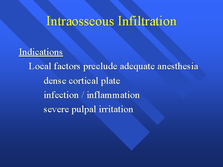 Intraosseous Infiltration Indications Local factors preclude adequate anesthesia dense cortical plate infection / inflammation Intraosseous Infiltration Indications Local factors preclude adequate anesthesia dense cortical plate infection / inflammation