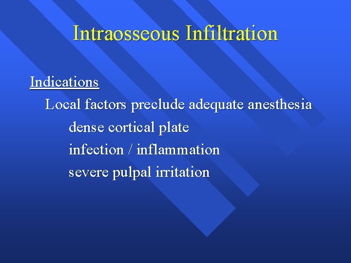 Intraosseous Infiltration Indications Local factors preclude adequate anesthesia dense cortical plate infection / inflammation