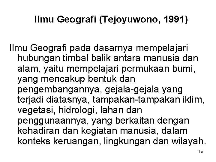 Ilmu Geografi (Tejoyuwono, 1991) Ilmu Geografi pada dasarnya mempelajari hubungan timbal balik antara manusia