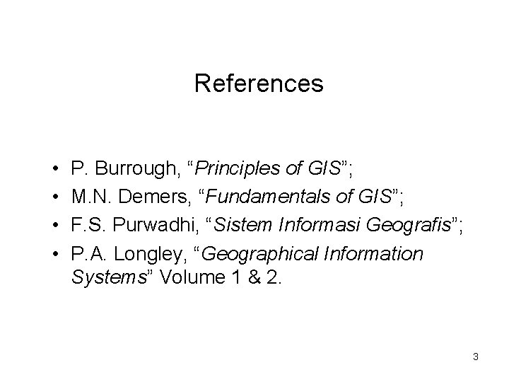 References • • P. Burrough, “Principles of GIS”; M. N. Demers, “Fundamentals of GIS”;