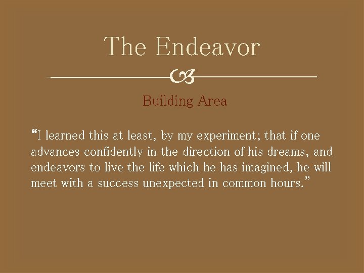 The Endeavor Building Area “I learned this at least, by my experiment; that if