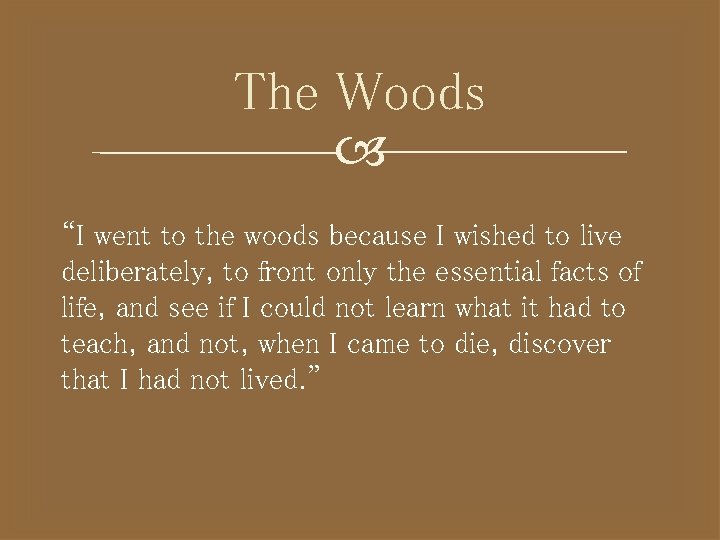 The Woods “I went to the woods because I wished to live deliberately, to