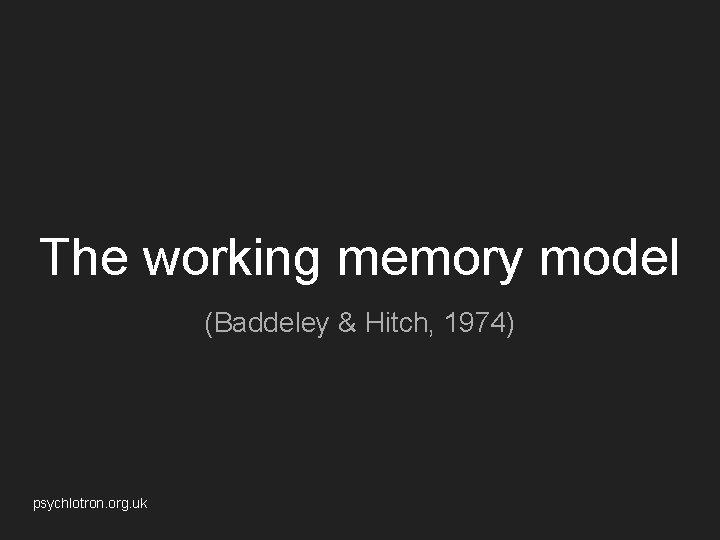 The working memory model (Baddeley & Hitch, 1974) psychlotron. org. uk 