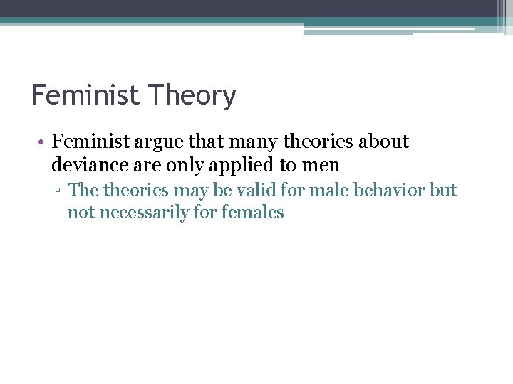 Feminist Theory • Feminist argue that many theories about deviance are only applied to