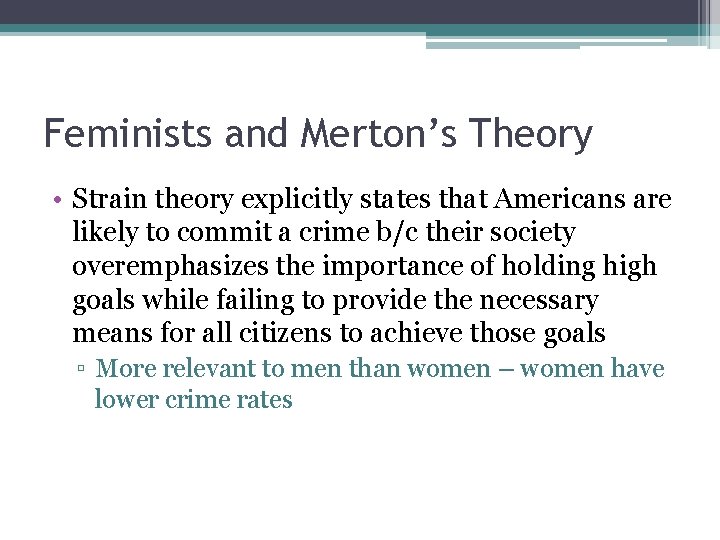 Feminists and Merton’s Theory • Strain theory explicitly states that Americans are likely to